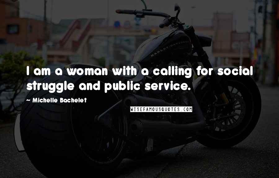 Michelle Bachelet Quotes: I am a woman with a calling for social struggle and public service.