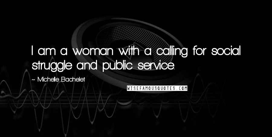 Michelle Bachelet Quotes: I am a woman with a calling for social struggle and public service.