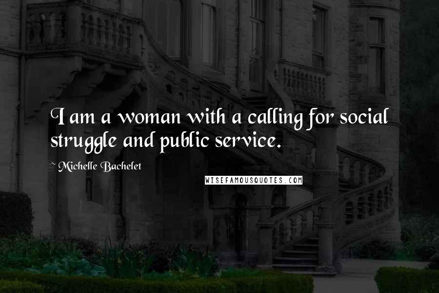 Michelle Bachelet Quotes: I am a woman with a calling for social struggle and public service.