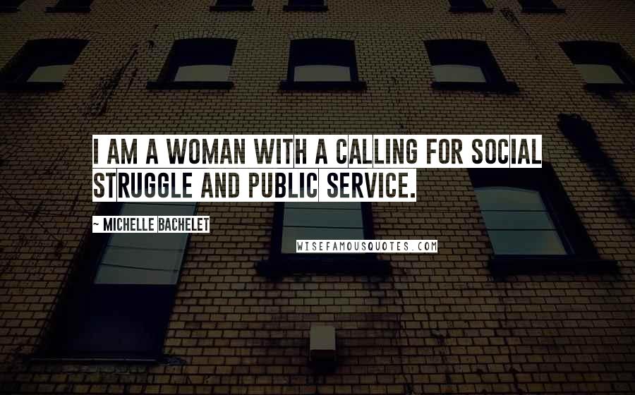 Michelle Bachelet Quotes: I am a woman with a calling for social struggle and public service.