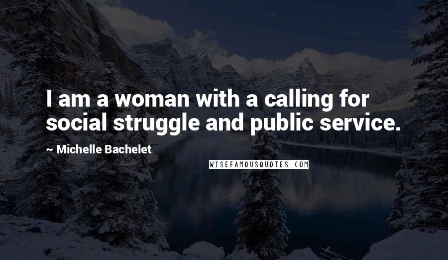 Michelle Bachelet Quotes: I am a woman with a calling for social struggle and public service.