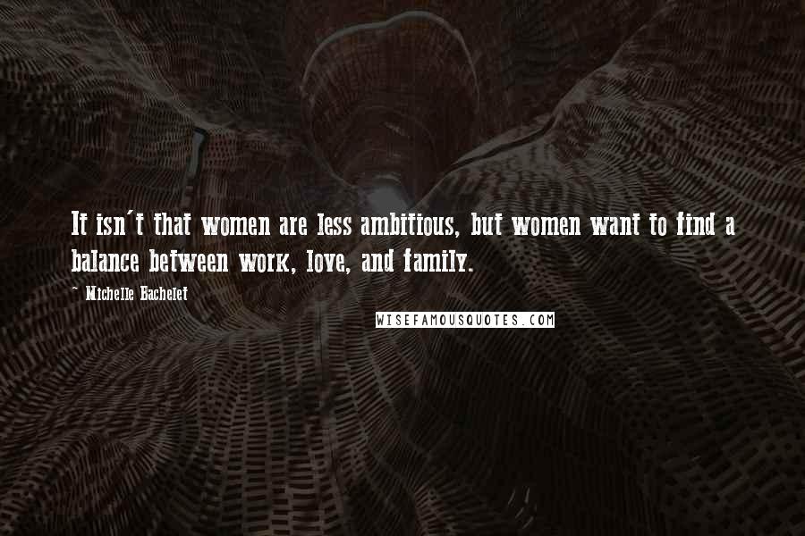 Michelle Bachelet Quotes: It isn't that women are less ambitious, but women want to find a balance between work, love, and family.