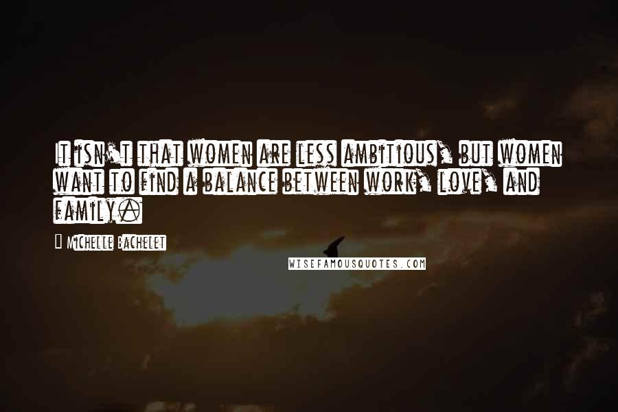 Michelle Bachelet Quotes: It isn't that women are less ambitious, but women want to find a balance between work, love, and family.