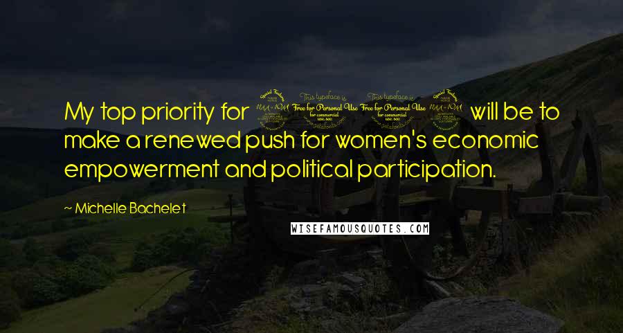 Michelle Bachelet Quotes: My top priority for 2012 will be to make a renewed push for women's economic empowerment and political participation.