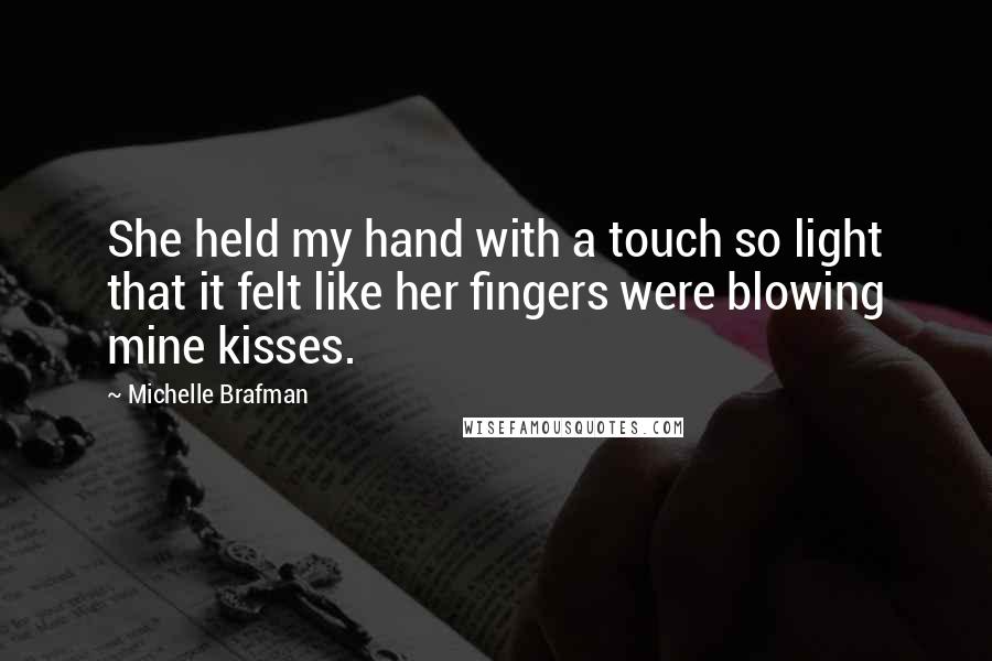 Michelle Brafman Quotes: She held my hand with a touch so light that it felt like her fingers were blowing mine kisses.