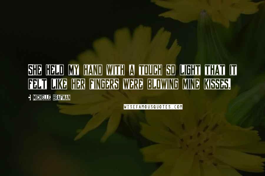 Michelle Brafman Quotes: She held my hand with a touch so light that it felt like her fingers were blowing mine kisses.