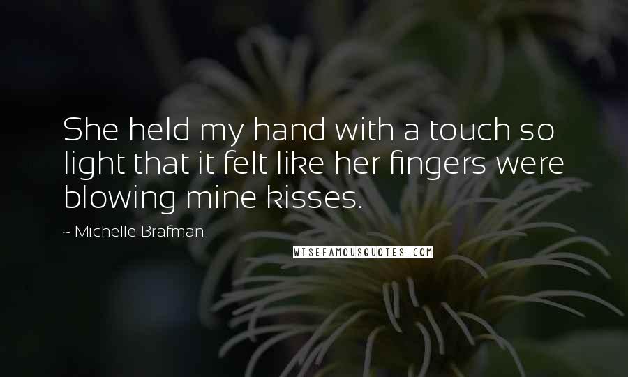 Michelle Brafman Quotes: She held my hand with a touch so light that it felt like her fingers were blowing mine kisses.