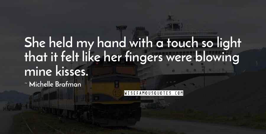Michelle Brafman Quotes: She held my hand with a touch so light that it felt like her fingers were blowing mine kisses.