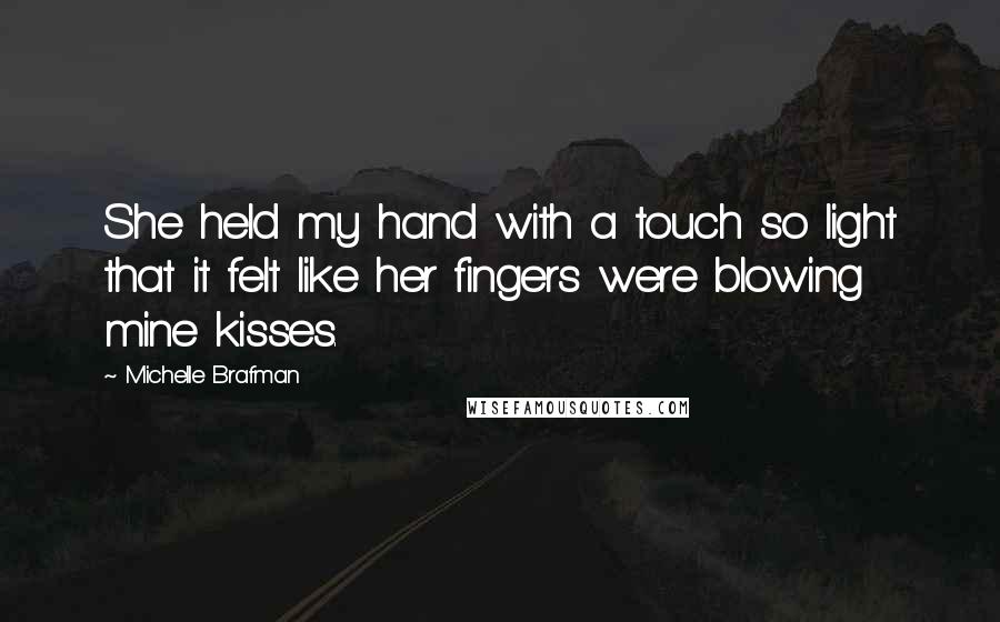 Michelle Brafman Quotes: She held my hand with a touch so light that it felt like her fingers were blowing mine kisses.