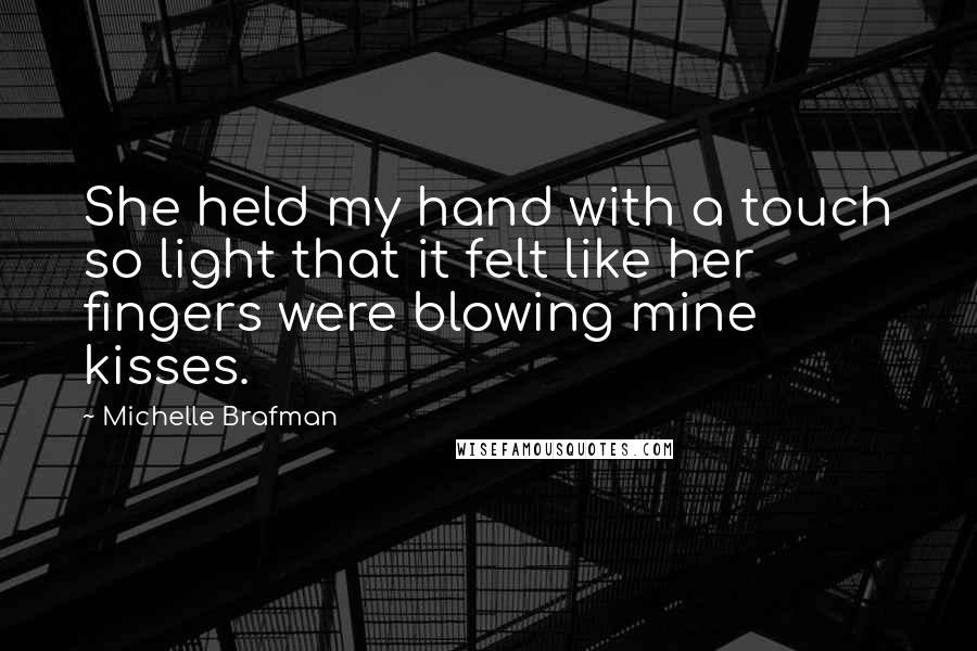 Michelle Brafman Quotes: She held my hand with a touch so light that it felt like her fingers were blowing mine kisses.