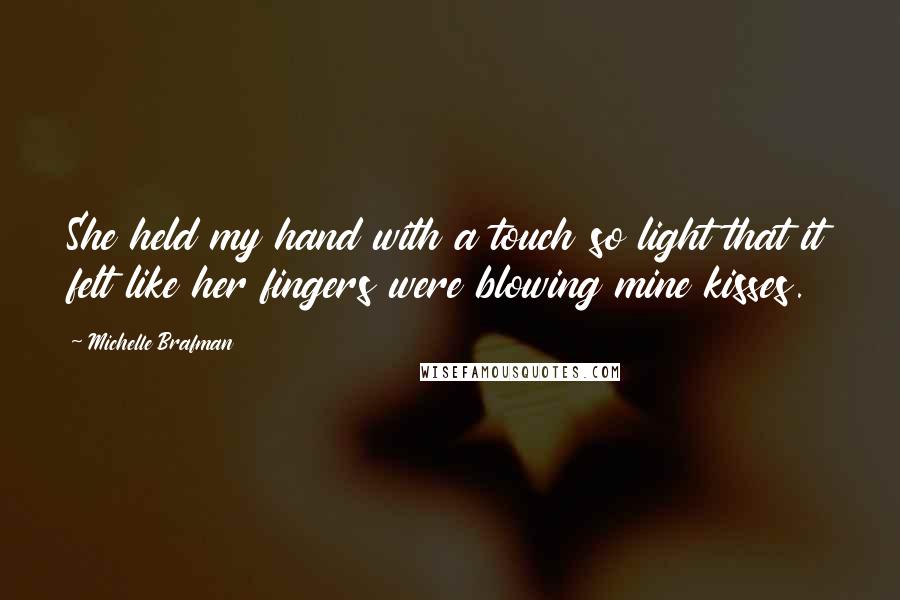 Michelle Brafman Quotes: She held my hand with a touch so light that it felt like her fingers were blowing mine kisses.