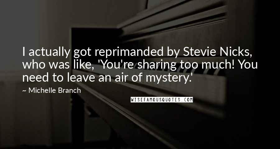 Michelle Branch Quotes: I actually got reprimanded by Stevie Nicks, who was like, 'You're sharing too much! You need to leave an air of mystery.'