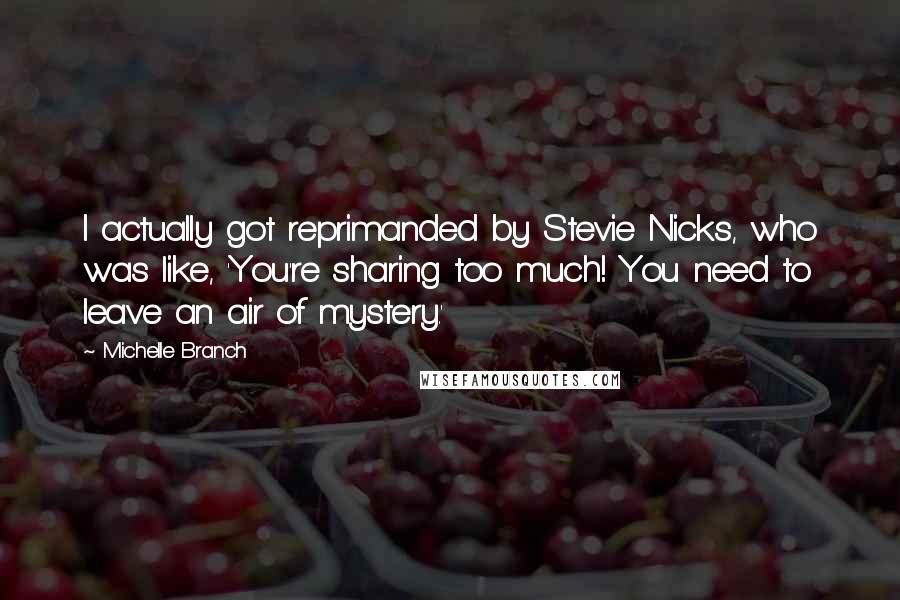 Michelle Branch Quotes: I actually got reprimanded by Stevie Nicks, who was like, 'You're sharing too much! You need to leave an air of mystery.'