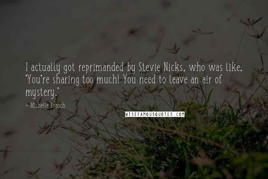 Michelle Branch Quotes: I actually got reprimanded by Stevie Nicks, who was like, 'You're sharing too much! You need to leave an air of mystery.'