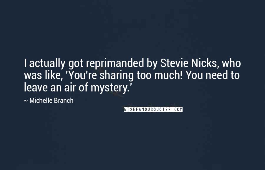 Michelle Branch Quotes: I actually got reprimanded by Stevie Nicks, who was like, 'You're sharing too much! You need to leave an air of mystery.'