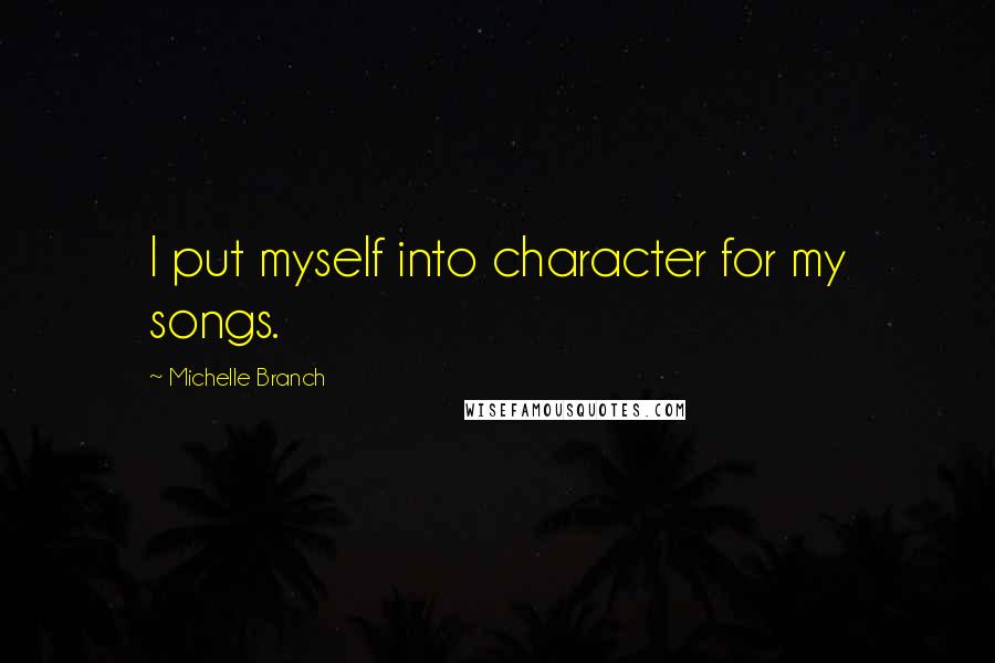 Michelle Branch Quotes: I put myself into character for my songs.