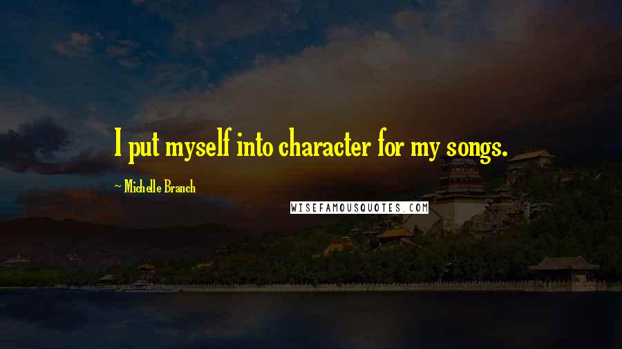 Michelle Branch Quotes: I put myself into character for my songs.