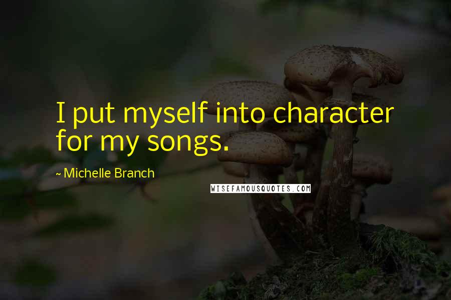 Michelle Branch Quotes: I put myself into character for my songs.