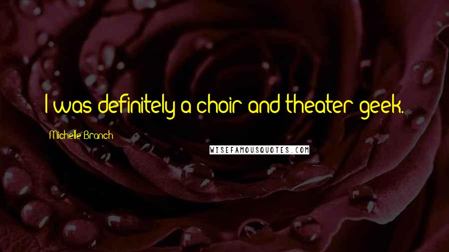 Michelle Branch Quotes: I was definitely a choir and theater geek.