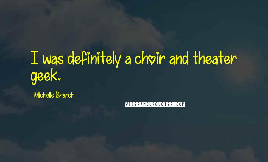 Michelle Branch Quotes: I was definitely a choir and theater geek.
