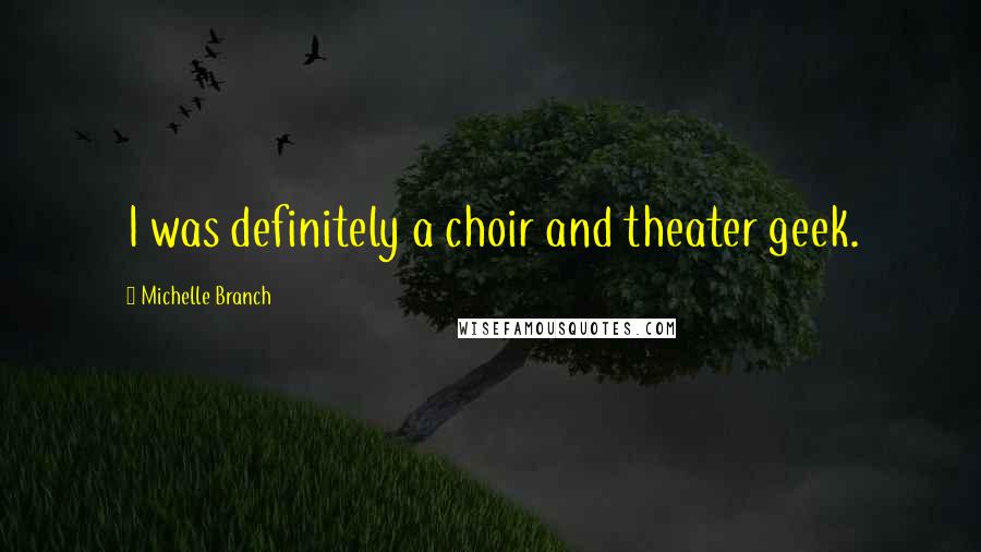 Michelle Branch Quotes: I was definitely a choir and theater geek.