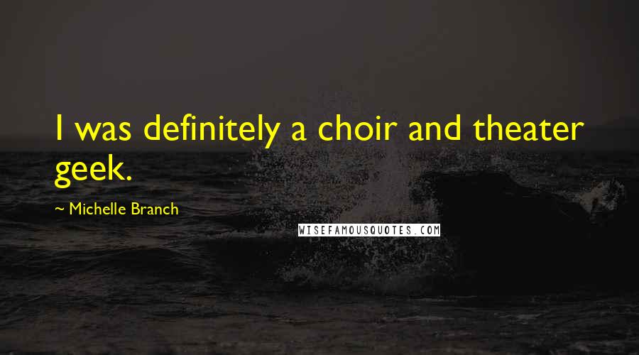 Michelle Branch Quotes: I was definitely a choir and theater geek.