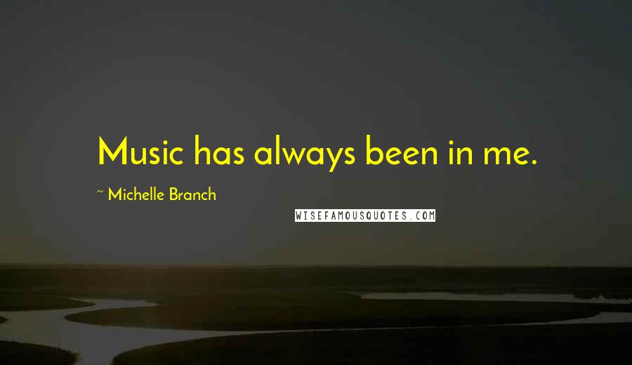 Michelle Branch Quotes: Music has always been in me.