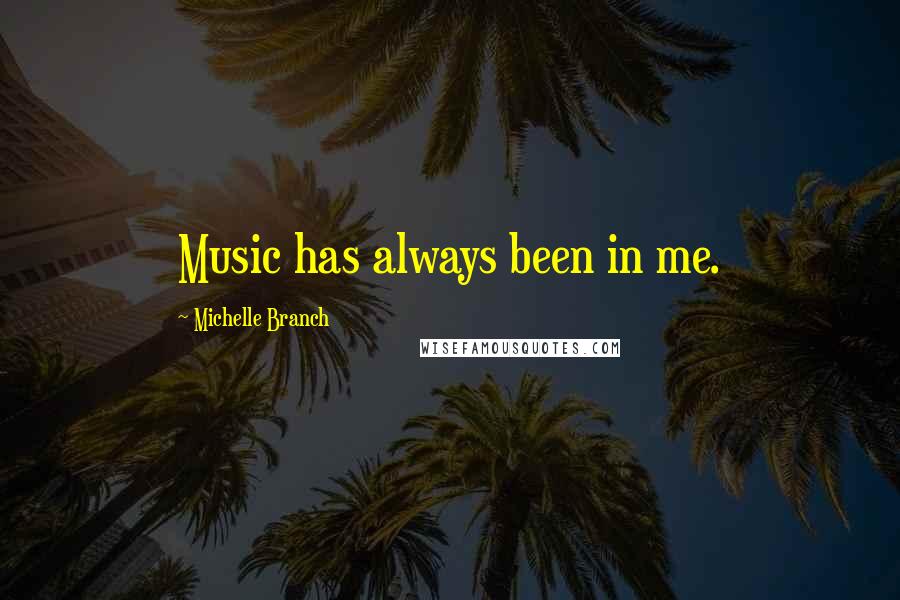 Michelle Branch Quotes: Music has always been in me.