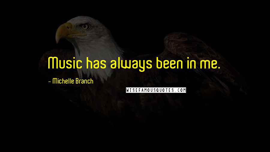 Michelle Branch Quotes: Music has always been in me.