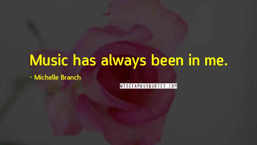 Michelle Branch Quotes: Music has always been in me.