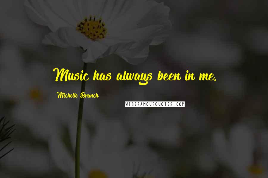 Michelle Branch Quotes: Music has always been in me.