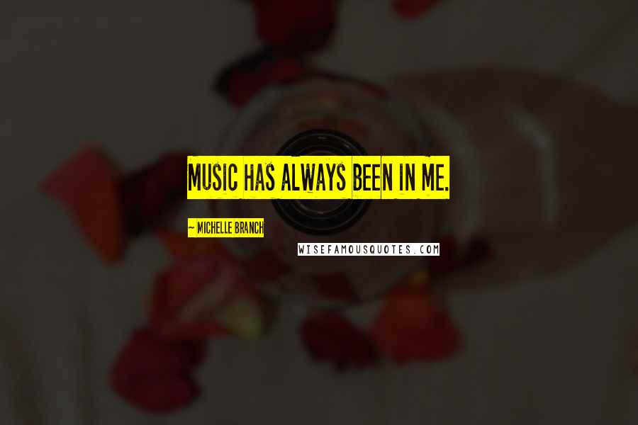 Michelle Branch Quotes: Music has always been in me.