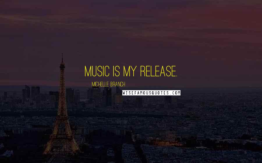 Michelle Branch Quotes: Music is my release.
