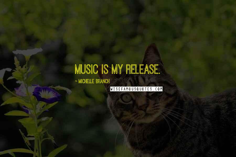 Michelle Branch Quotes: Music is my release.