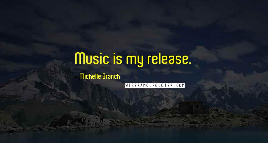 Michelle Branch Quotes: Music is my release.