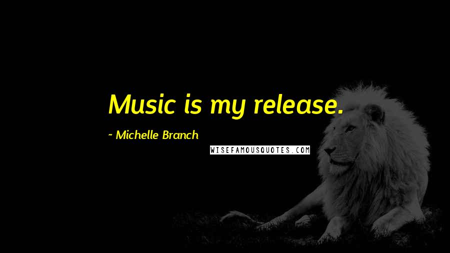 Michelle Branch Quotes: Music is my release.