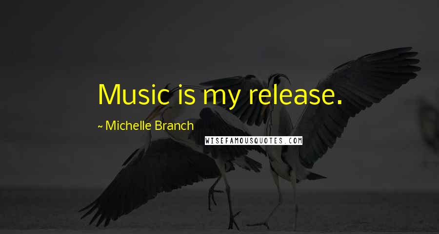 Michelle Branch Quotes: Music is my release.