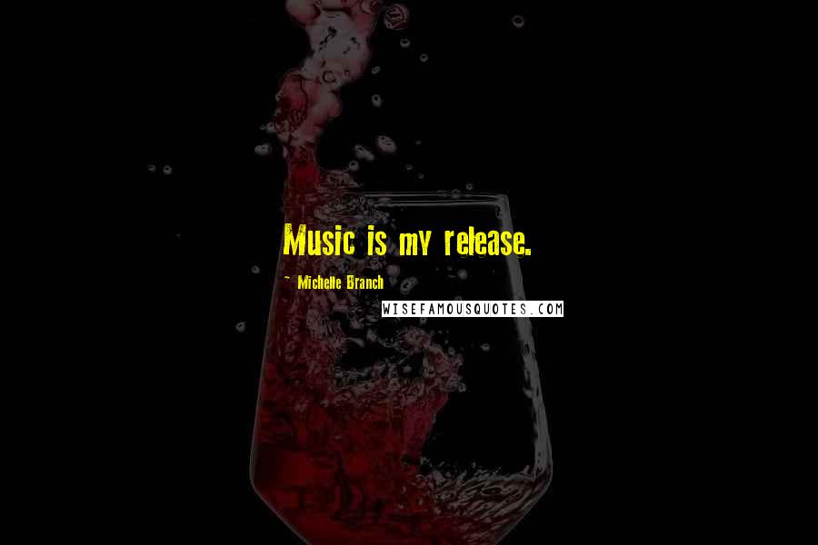 Michelle Branch Quotes: Music is my release.