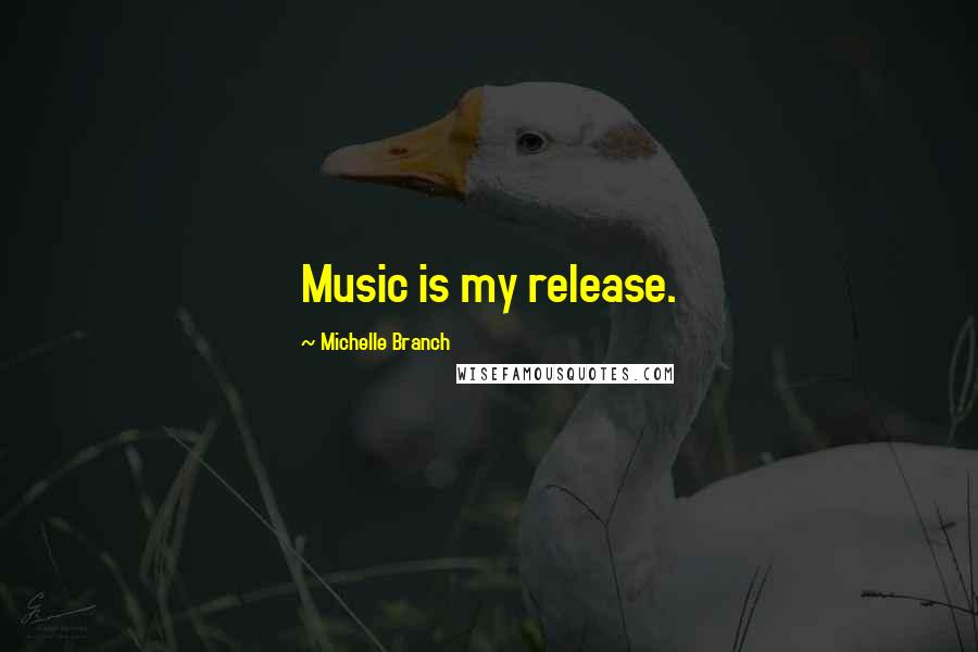 Michelle Branch Quotes: Music is my release.