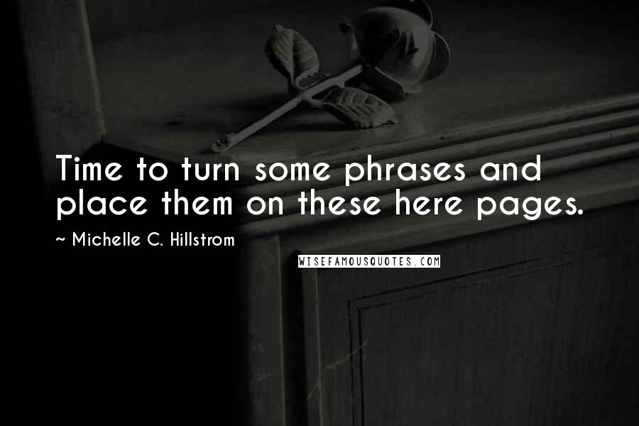 Michelle C. Hillstrom Quotes: Time to turn some phrases and place them on these here pages.