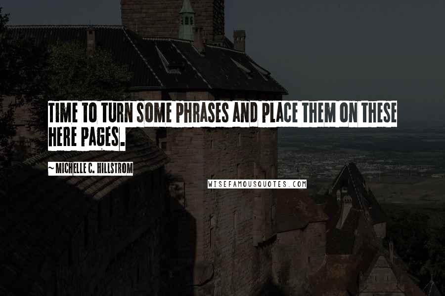 Michelle C. Hillstrom Quotes: Time to turn some phrases and place them on these here pages.