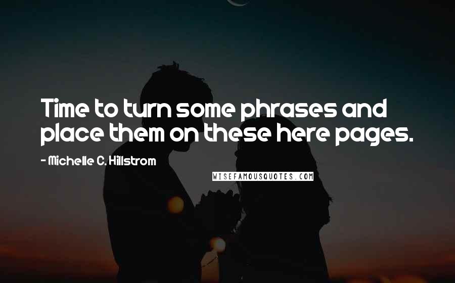 Michelle C. Hillstrom Quotes: Time to turn some phrases and place them on these here pages.