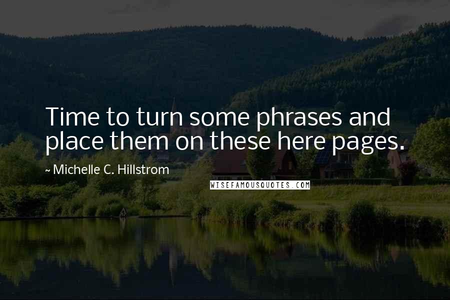 Michelle C. Hillstrom Quotes: Time to turn some phrases and place them on these here pages.