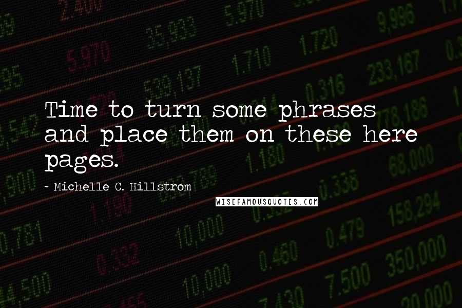 Michelle C. Hillstrom Quotes: Time to turn some phrases and place them on these here pages.