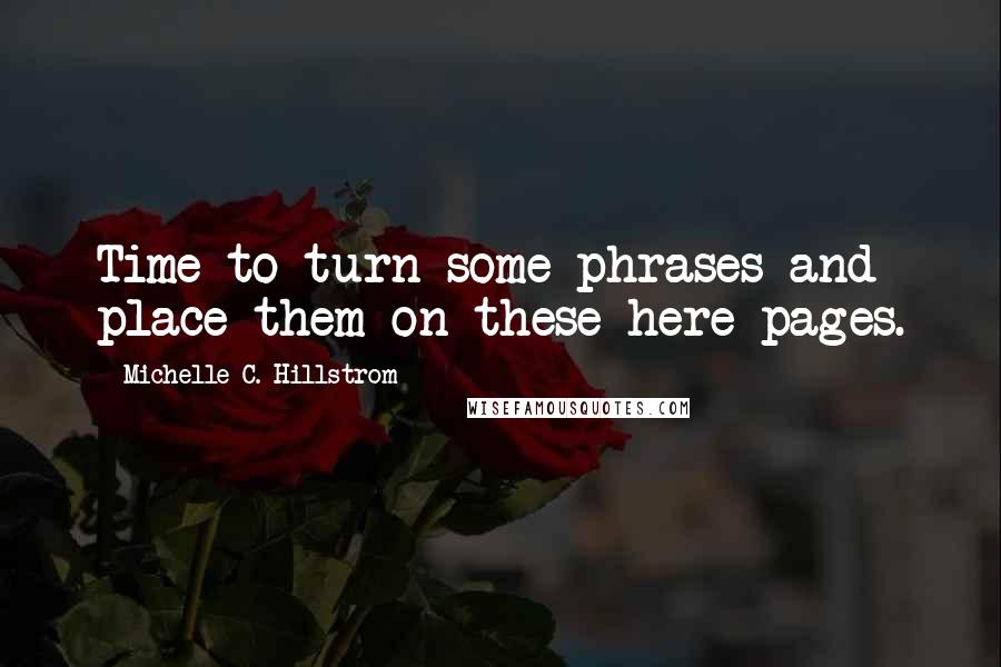 Michelle C. Hillstrom Quotes: Time to turn some phrases and place them on these here pages.