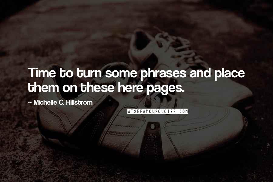 Michelle C. Hillstrom Quotes: Time to turn some phrases and place them on these here pages.