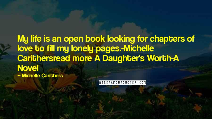 Michelle Carithers Quotes: My life is an open book looking for chapters of love to fill my lonely pages.-Michelle Carithersread more A Daughter's Worth-A Novel