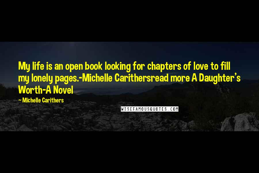 Michelle Carithers Quotes: My life is an open book looking for chapters of love to fill my lonely pages.-Michelle Carithersread more A Daughter's Worth-A Novel