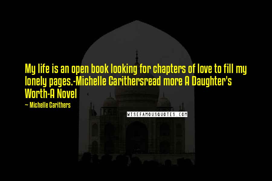 Michelle Carithers Quotes: My life is an open book looking for chapters of love to fill my lonely pages.-Michelle Carithersread more A Daughter's Worth-A Novel