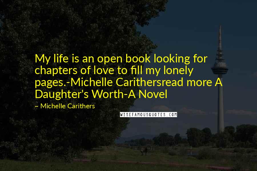 Michelle Carithers Quotes: My life is an open book looking for chapters of love to fill my lonely pages.-Michelle Carithersread more A Daughter's Worth-A Novel